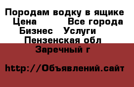 Породам водку в ящике › Цена ­ 950 - Все города Бизнес » Услуги   . Пензенская обл.,Заречный г.